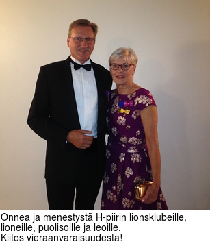 Onnea ja menestyst H-piirin lionsklubeille, lioneille, puolisoille ja leoille.
Kiitos vieraanvaraisuudesta!